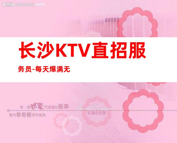 长沙KTV直招服务员-每天爆满无任务