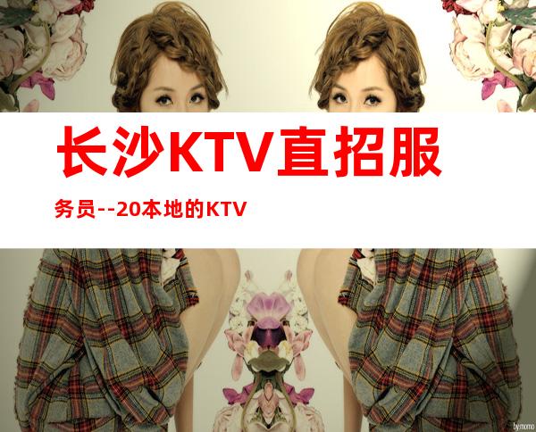 长沙KTV直招服务员--20本地的KTV