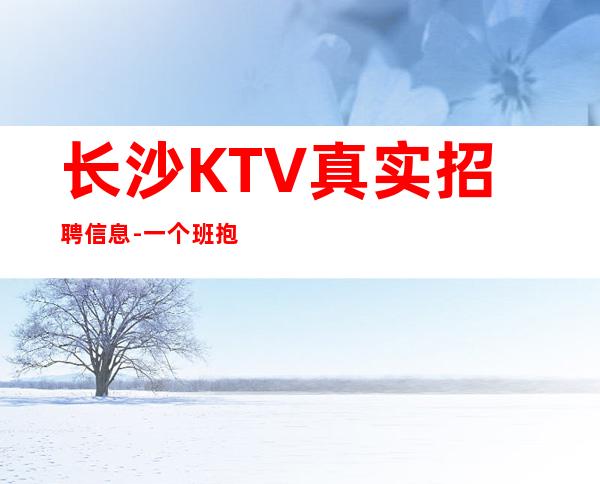 长沙KTV真实招聘信息-一个班抱怨不如努力
