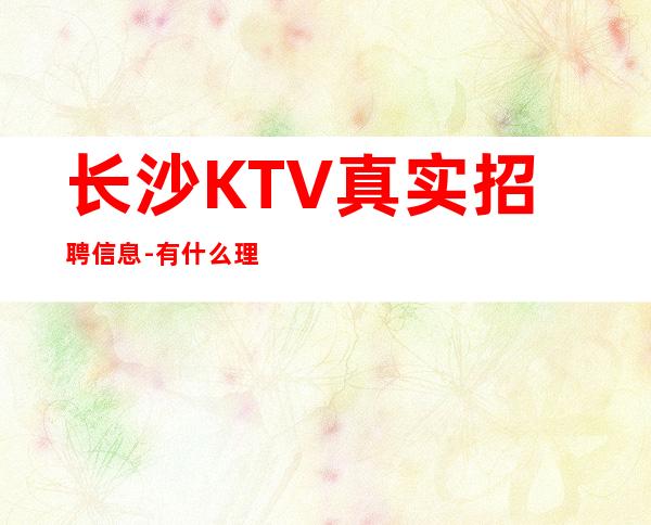 长沙KTV真实招聘信息-有什么理由不努力？