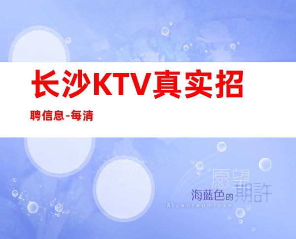 长沙KTV真实招聘信息-每清
