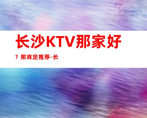 长沙KTV那家好？那肯定推荐-长沙皇家一号ktv