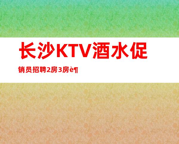 长沙KTV酒水促销员招聘2房3房超多 _1起