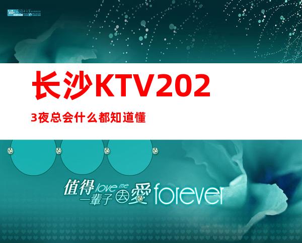 长沙KTV2023夜总会什么都知道懂透