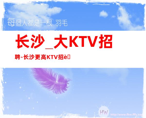 长沙_大KTV招聘-长沙更高KTV招聘服务员-生意一直火爆 无任