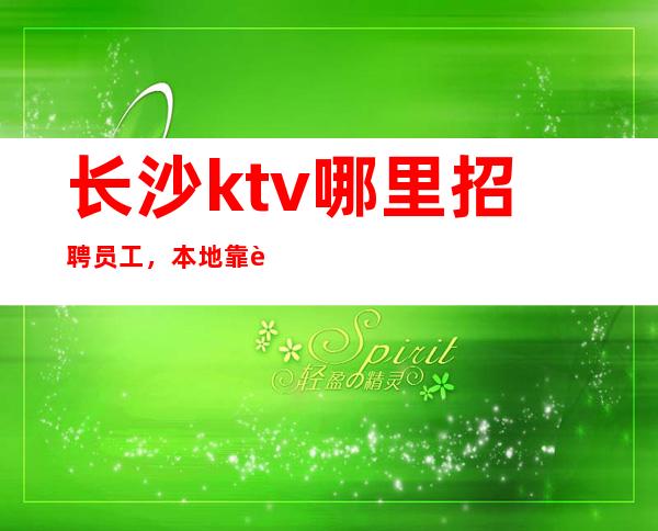 长沙ktv哪里招聘员工，本地靠谱ktv招聘信息什么都知道