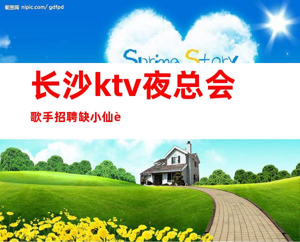 长沙ktv夜总会歌手招聘缺小仙起步