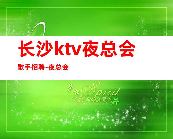 长沙ktv夜总会歌手招聘-夜总会新人入行指南信息