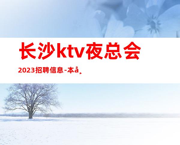 长沙ktv夜总会2023招聘信息-本市生意好