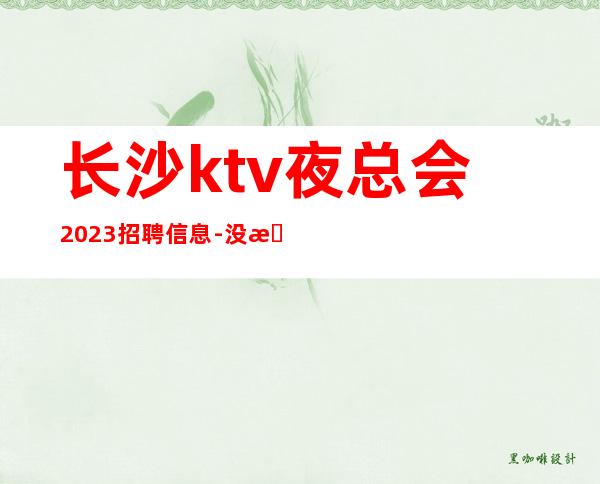 长沙ktv夜总会2023招聘信息-没我们都啥也不是