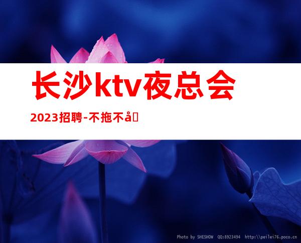 长沙ktv夜总会2023招聘-不拖不压不扣