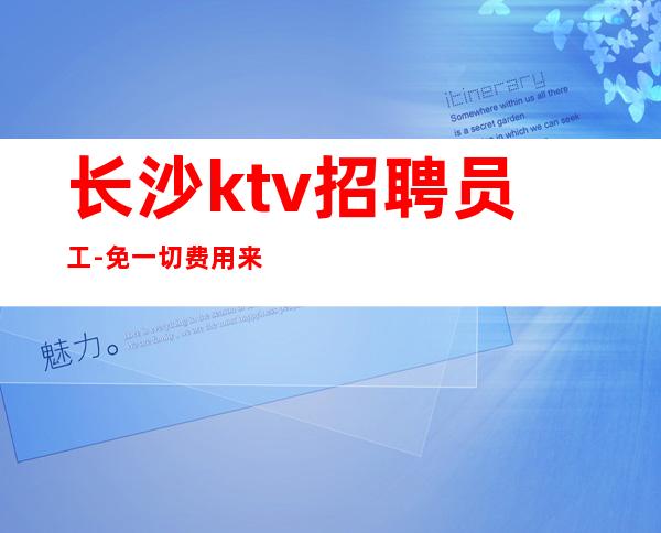 长沙ktv招聘员工-免一切费用来就直接上班