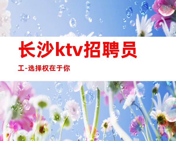 长沙ktv招聘员工-选择权在于你