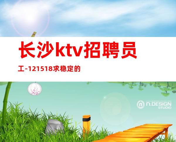 长沙ktv招聘员工-12/15/18求稳定的来