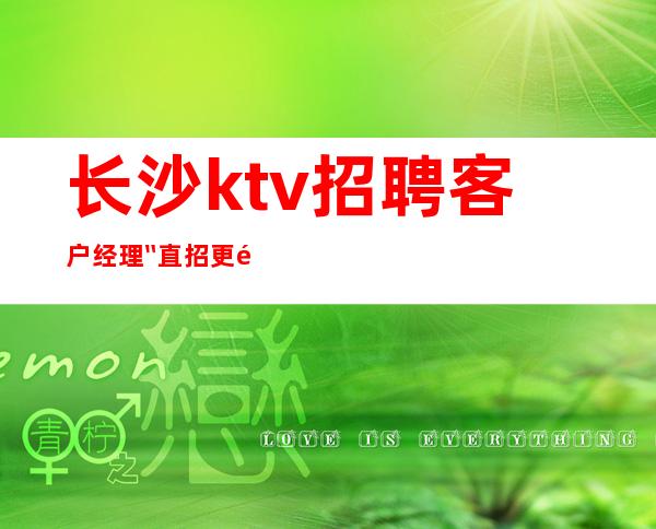 长沙ktv招聘客户经理〞直招更高KTV会所待遇好起