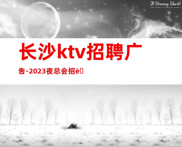 长沙ktv招聘广告-2023夜总会招聘信息