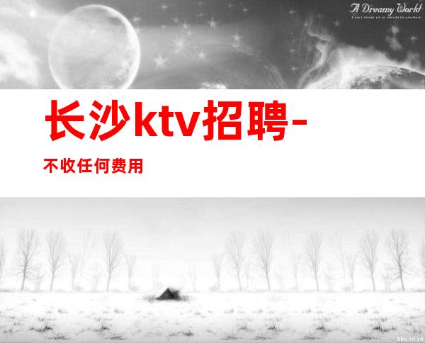 长沙ktv招聘-不收任何费用