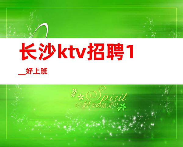长沙ktv招聘1__好上班