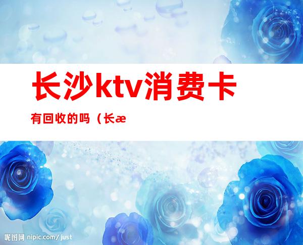 长沙ktv消费卡有回收的吗（长沙ktv现在可以营业了吗）