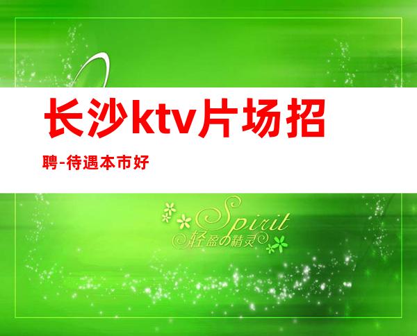 长沙ktv片场招聘-待遇本市好