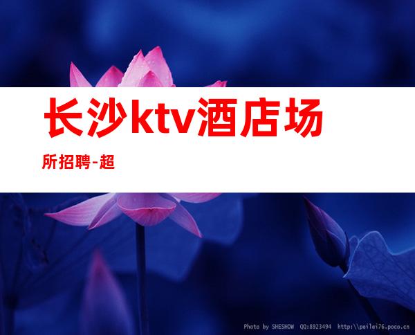 长沙ktv酒店场所招聘-超