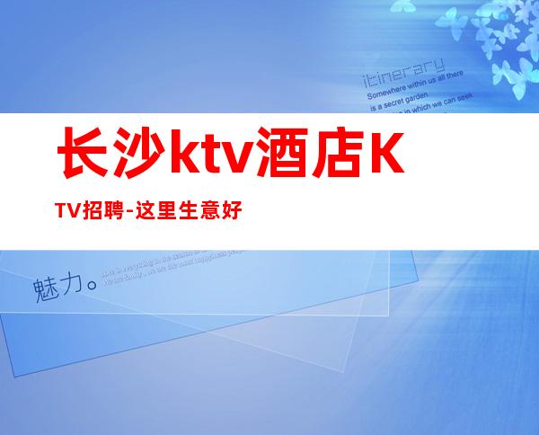 长沙ktv酒店KTV招聘-这里生意好