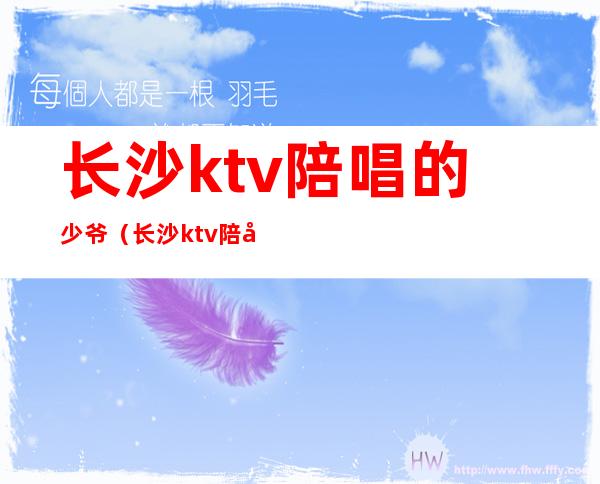 长沙ktv陪唱的少爷(长沙ktv陪唱的少爷)