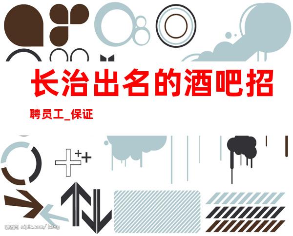 长治出名的酒吧招聘员工_保证80%_期待你的到来