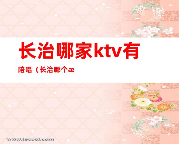 长治哪家ktv有陪唱(长治哪个歌厅有陪唱的)