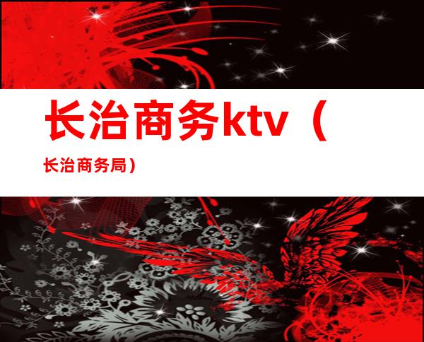 长治商务ktv(长治商务局)