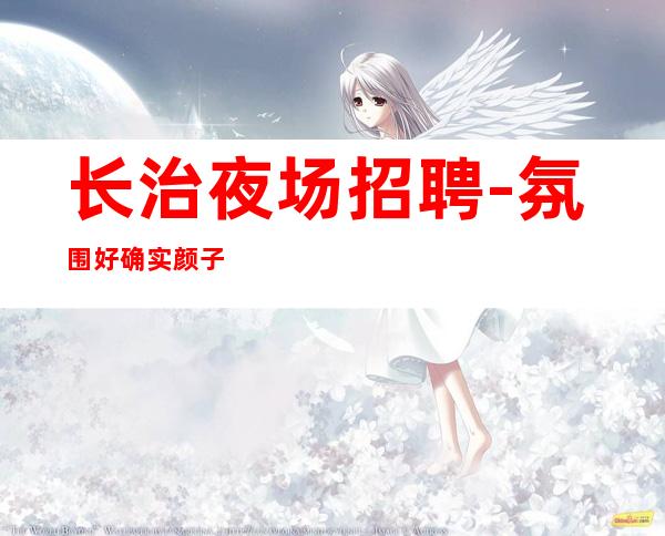 长治夜场招聘-氛围好确实颜子变