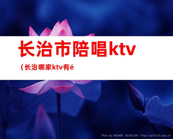 长治市陪唱ktv(长治哪家ktv有陪唱)