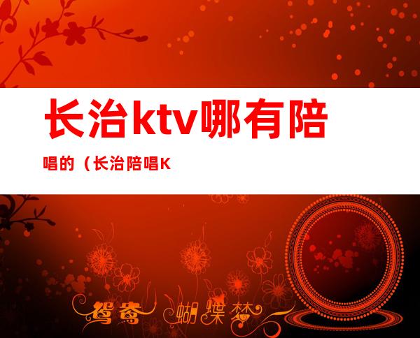 长治ktv哪有陪唱的(长治陪唱KTV)