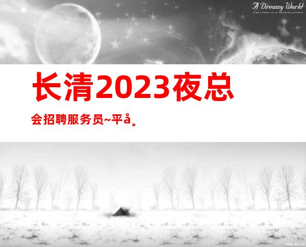 长清2023夜总会招聘服务员~平常生意都很好~不愁工作