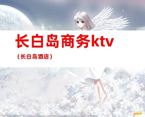 长白岛商务ktv（长白岛酒店）