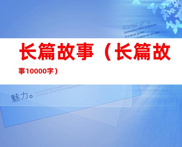 长篇故事(长篇故事10000字)