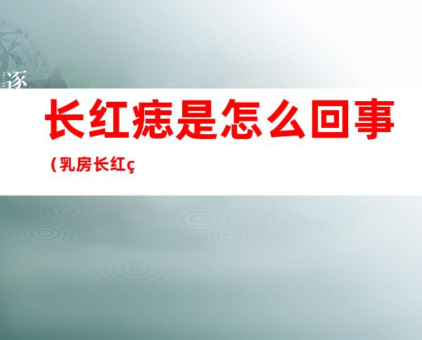 长红痣是怎么回事(乳房长红痣是怎么回事)