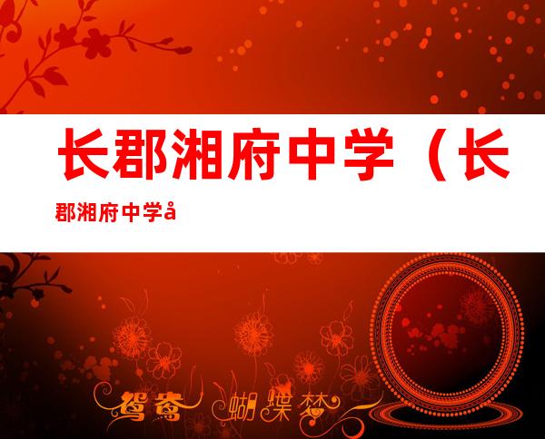 长郡湘府中学（长郡湘府中学地址）