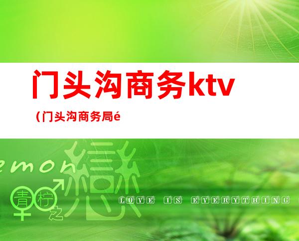 门头沟商务ktv(门头沟商务局领导)
