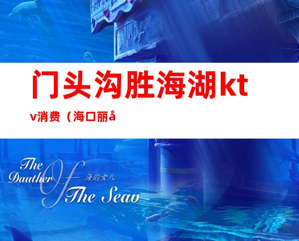 门头沟胜海湖ktv消费（海口丽华酒吧KTV）
