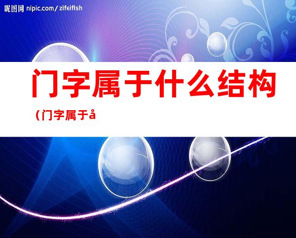门字属于什么结构(门字属于哪种结构)