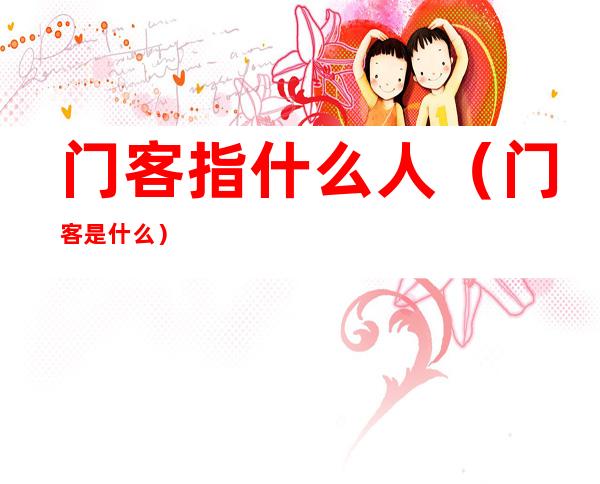 门客指什么人（门客是什么?）