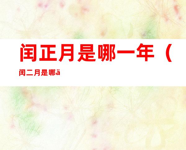 闰正月是哪一年(闰二月是哪一年)