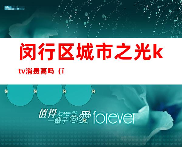 闵行区城市之光ktv消费高吗()