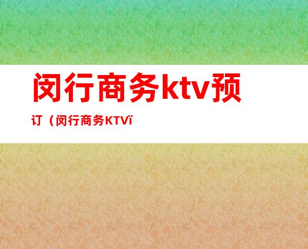 闵行商务ktv预订（闵行商务KTV）