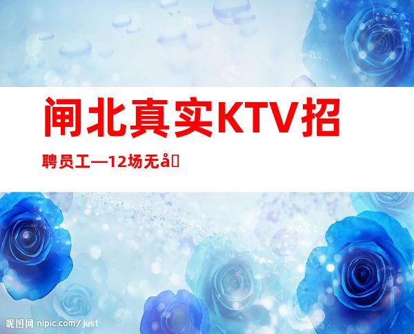 闸北真实KTV招聘员工—12场无压力—赚轻松
