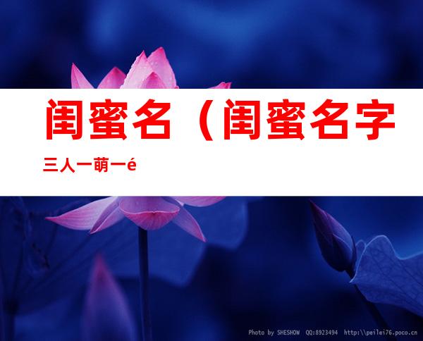 闺蜜名(闺蜜名字三人一萌一酷一霸气)