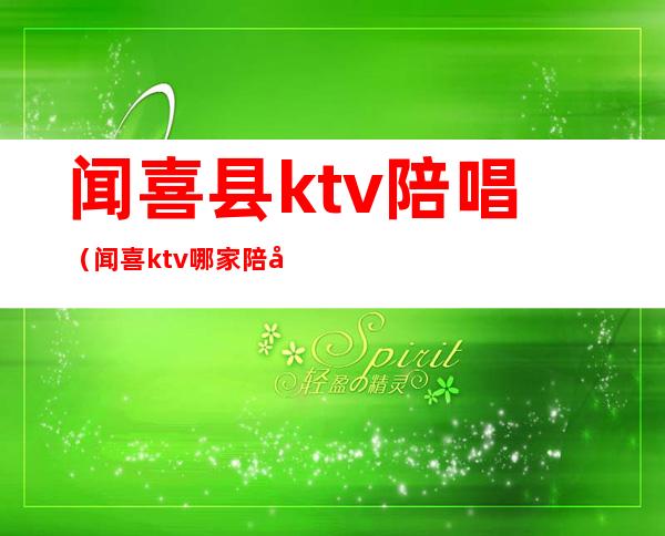 闻喜县ktv陪唱(闻喜ktv哪家陪唱好)