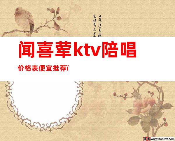 闻喜荤ktv陪唱价格表便宜推荐（崇礼ktv有陪唱的吗）