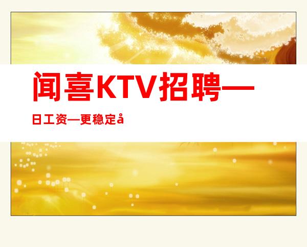 闻喜KTV招聘—日工资—更稳定场所